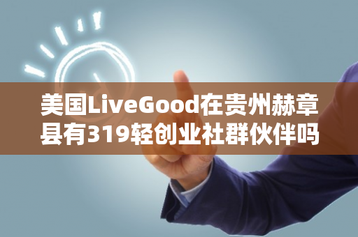 美国LiveGood在贵州赫章县有319轻创业社群伙伴吗