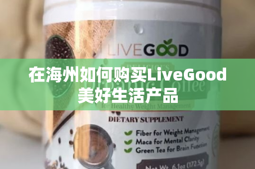 在海州如何购买LiveGood美好生活产品