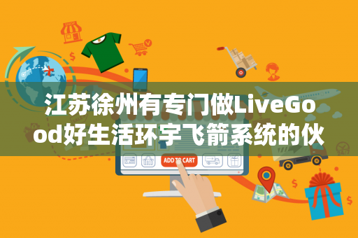 江苏徐州有专门做LiveGood好生活环宇飞箭系统的伙伴吗