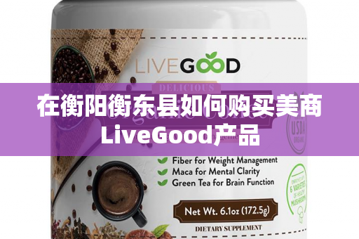 在衡阳衡东县如何购买美商LiveGood产品