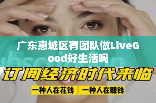 广东惠城区有团队做LiveGood好生活吗
