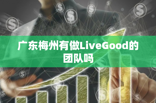广东梅州有做LiveGood的团队吗