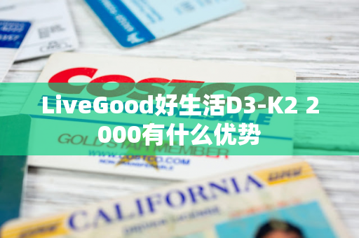 LiveGood好生活D3-K2 2000有什么优势
